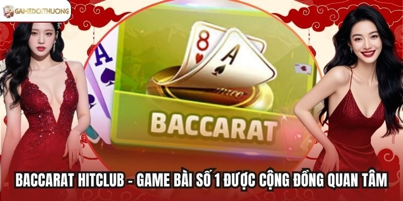 Baccarat Hitclub - Game Bài Số 1 Được Cộng Đồng Quan Tâm