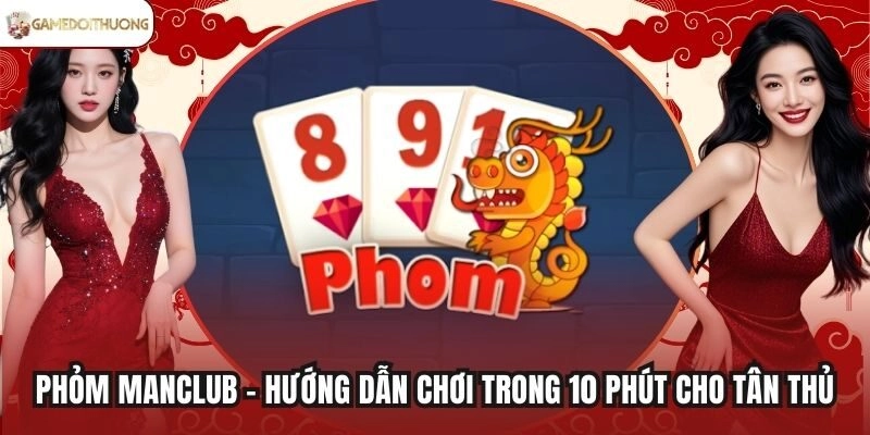 Phỏm Manclub - Hướng Dẫn Chơi Trong 10 Phút Cho Tân Thủ