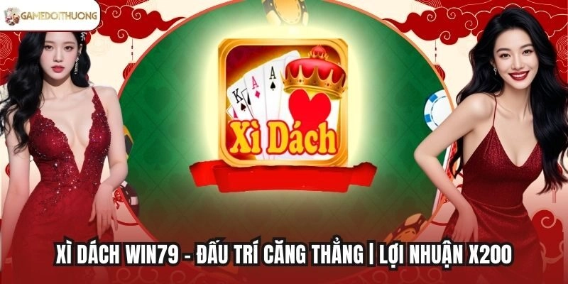 Xì Dách Win79 - Đấu Trí Căng Thẳng | Lợi Nhuận X200