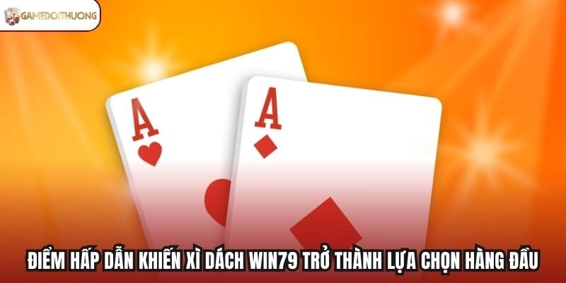 Điểm hấp dẫn khiến Xì Dách Win79 trở thành lựa chọn hàng đầu